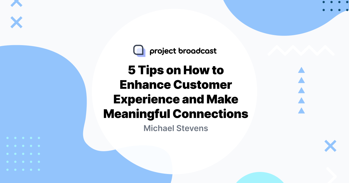 5 Tips on How to Enhance Customer Experience and Make Meaningful Connections