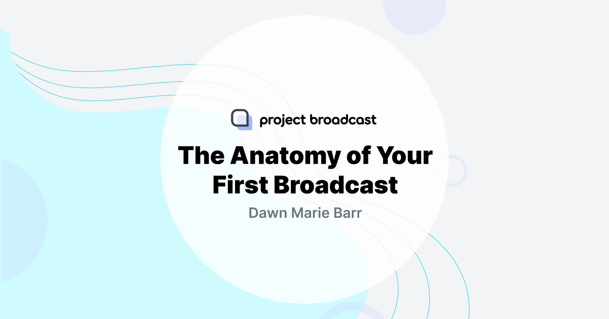 The Anatomy of Your First Broadcast