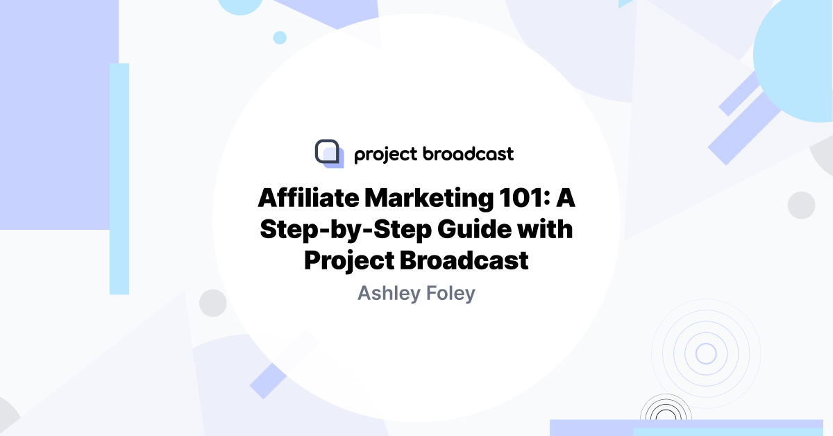 Affiliate Marketing 101: A Step-by-Step Guide with Project Broadcast